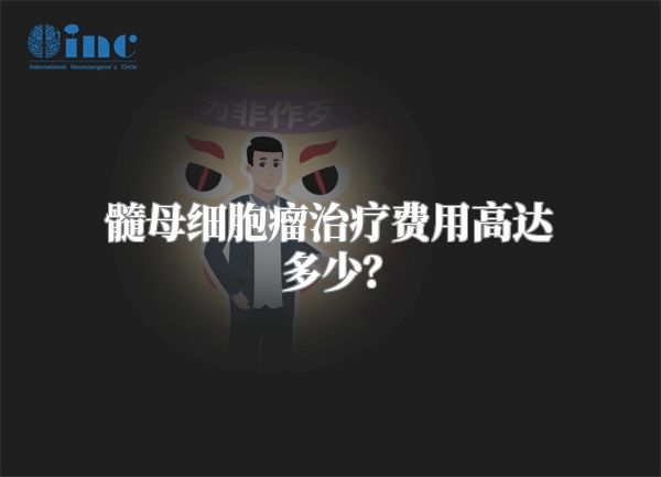 髓母细胞瘤治疗费用高达多少？