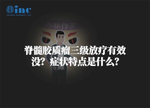 脊髓胶质瘤三级放疗有效没？症状特点是什么？