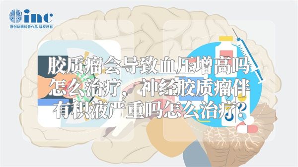 胶质瘤会导致血压增高吗怎么治疗，神经胶质瘤伴有积液严重吗怎么治疗？