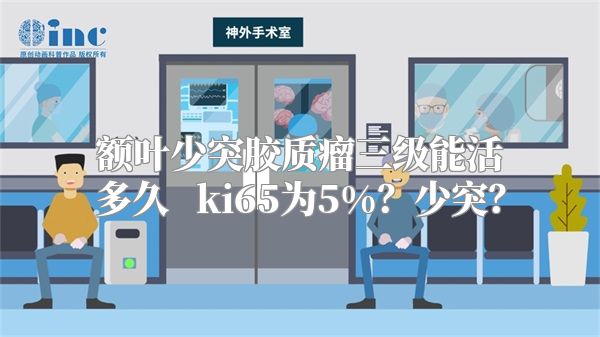 额叶少突胶质瘤三级能活多久   ki65为5%？少突？