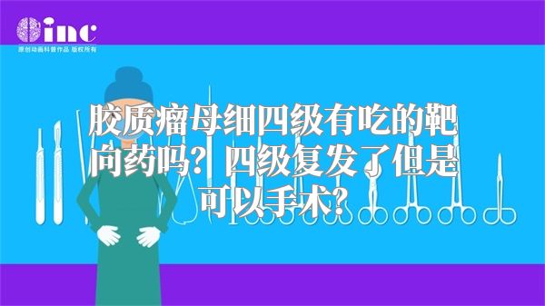 胶质瘤母细四级有吃的靶向药吗？四级复发了但是可以手术？