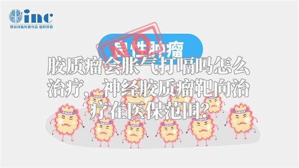 胶质瘤会胀气打嗝吗怎么治疗，神经胶质瘤靶向治疗在医保范围？