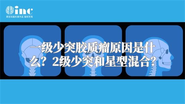 一级少突胶质瘤原因是什么？2级少突和星型混合？