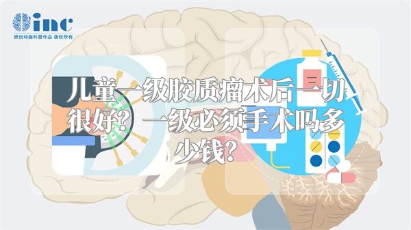 儿童一级胶质瘤术后一切很好？一级必须手术吗多少钱？