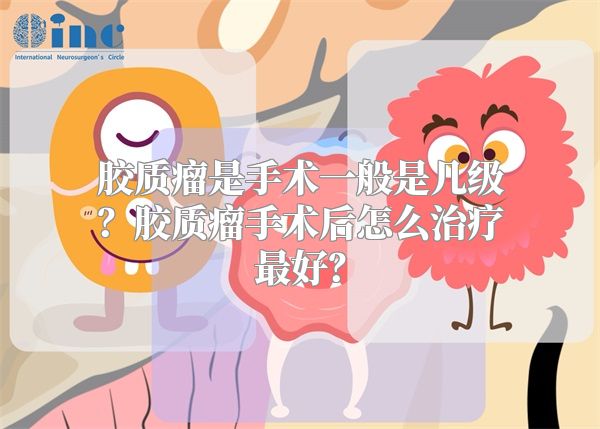 胶质瘤是手术一般是几级？胶质瘤手术后怎么治疗最好？