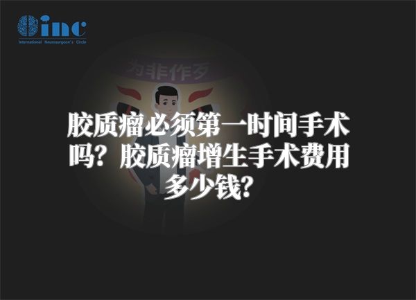 胶质瘤必须第一时间手术吗？胶质瘤增生手术费用多少钱？