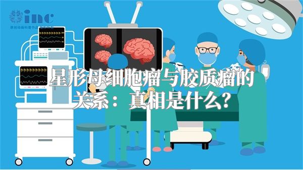 星形母细胞瘤与胶质瘤的关系：真相是什么？