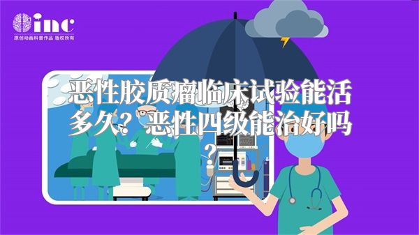 恶性胶质瘤临床试验能活多久？恶性四级能治好吗？