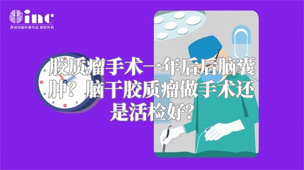 胶质瘤手术一年后后脑囊肿？脑干胶质瘤做手术还是活检好？