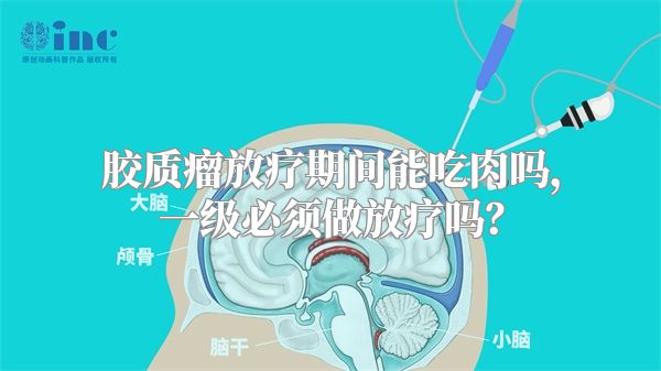 胶质瘤放疗期间能吃肉吗，一级必须做放疗吗？