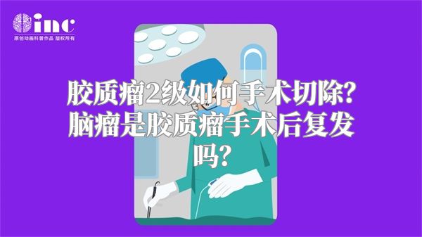 胶质瘤2级如何手术切除？脑瘤是胶质瘤手术后复发吗？