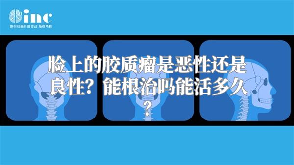 脸上的胶质瘤是恶性还是良性？能根治吗能活多久？