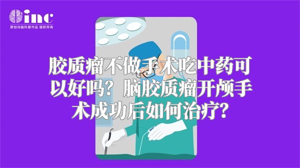 胶质瘤不做手术吃中药可以好吗？脑胶质瘤开颅手术成功后如何治疗？