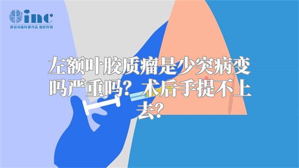 左额叶胶质瘤是少突病变吗严重吗？术后手提不上去？