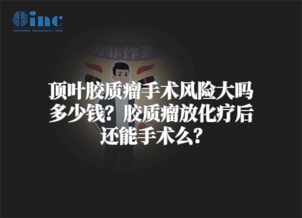 顶叶胶质瘤手术风险大吗多少钱？胶质瘤放化疗后还能手术么？