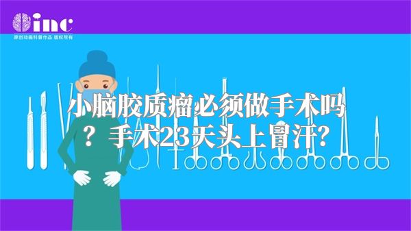 小脑胶质瘤必须做手术吗？手术23天头上冒汗？