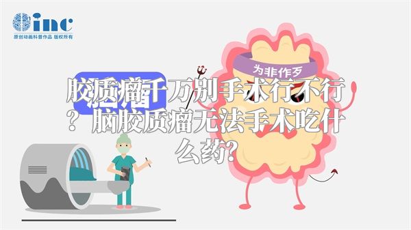 胶质瘤千万别手术行不行？脑胶质瘤无法手术吃什么药？