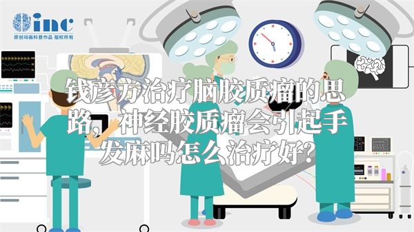 钱彦方治疗脑胶质瘤的思路，神经胶质瘤会引起手发麻吗怎么治疗好？