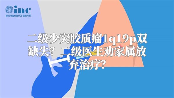 二级少突胶质瘤1q19p双缺失？二级医生劝家属放弃治疗？