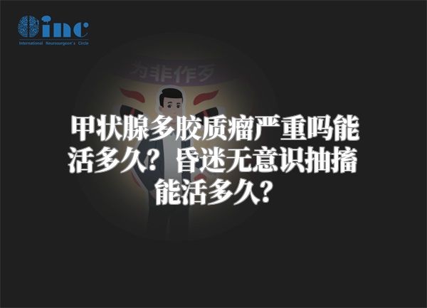 甲状腺多胶质瘤严重吗能活多久？昏迷无意识抽搐能活多久？