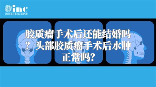 胶质瘤手术后还能结婚吗？头部胶质瘤手术后水肿正常吗？