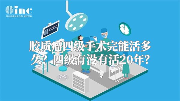 胶质瘤四级手术完能活多久？四级有没有活20年？