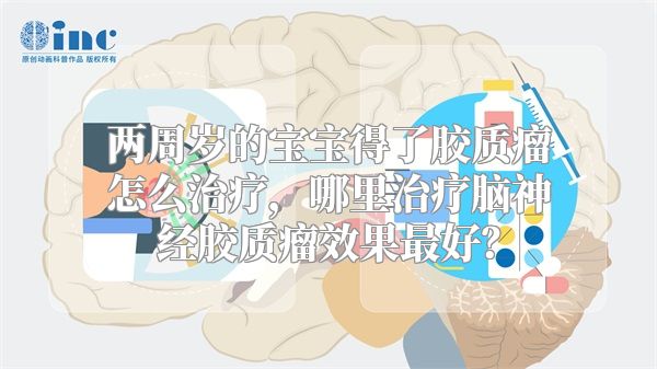 两周岁的宝宝得了胶质瘤怎么治疗，哪里治疗脑神经胶质瘤效果最好？