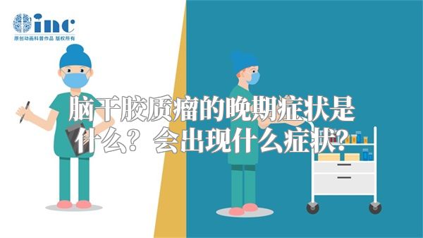 脑干胶质瘤的晚期症状是什么？会出现什么症状？