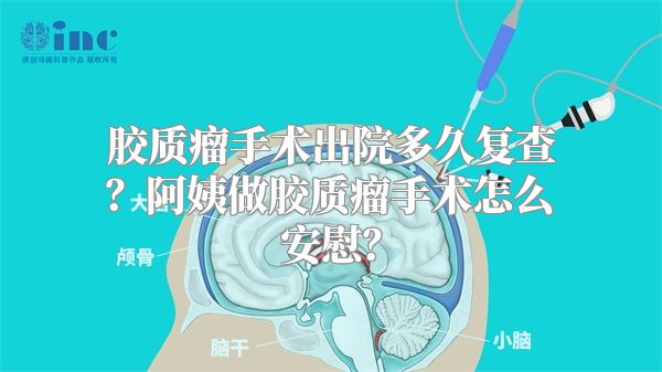 胶质瘤手术出院多久复查？阿姨做胶质瘤手术怎么安慰？