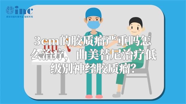 3cm的胶质瘤严重吗怎么治疗，曲美替尼治疗低级别神经胶质瘤？