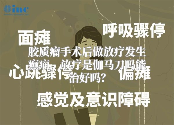 胶质瘤手术后做放疗发生癫痫，放疗是伽马刀吗能治好吗？