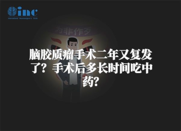 脑胶质瘤手术二年又复发了？手术后多长时间吃中药？