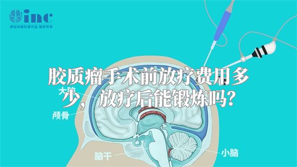 胶质瘤手术前放疗费用多少，放疗后能锻炼吗？