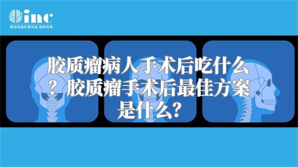 胶质瘤病人手术后吃什么？胶质瘤手术后最佳方案是什么？