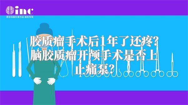 胶质瘤手术后1年了还疼？脑胶质瘤开颅手术是否上止痛泵？