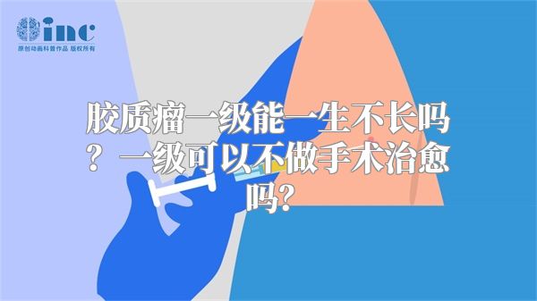 胶质瘤一级能一生不长吗？一级可以不做手术治愈吗？