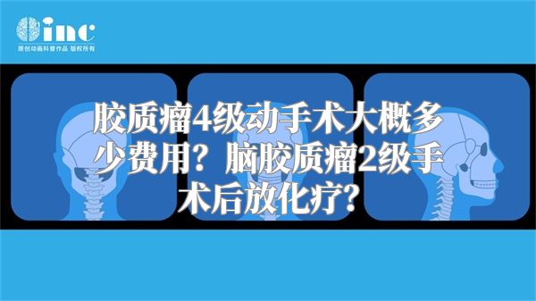 胶质瘤4级动手术大概多少费用？脑胶质瘤2级手术后放化疗？