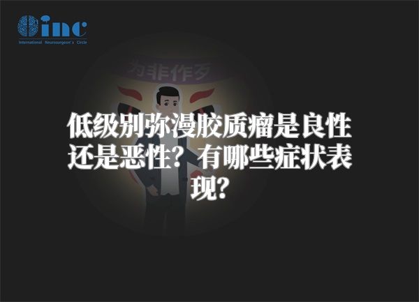 低级别弥漫胶质瘤是良性还是恶性？有哪些症状表现？