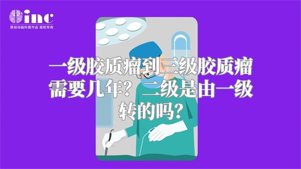 一级胶质瘤到三级胶质瘤需要几年？二级是由一级转的吗？