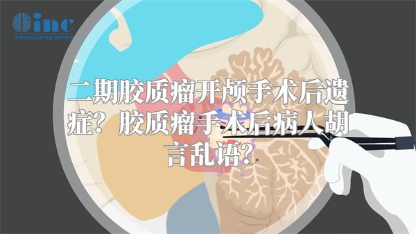 二期胶质瘤开颅手术后遗症？胶质瘤手术后病人胡言乱语？