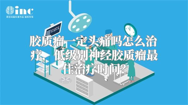 胶质瘤一定头痛吗怎么治疗，低级别神经胶质瘤最佳治疗时间？