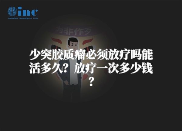 少突胶质瘤必须放疗吗能活多久？放疗一次多少钱？