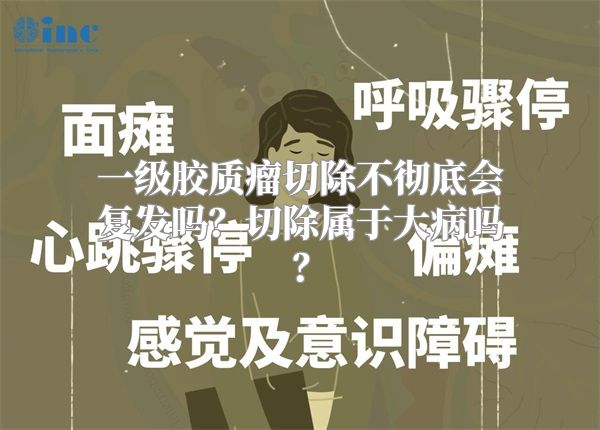 一级胶质瘤切除不彻底会复发吗？切除属于大病吗？