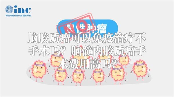 脑胶质瘤可以免疫治疗不手术吗？脑髓内胶质瘤手术费用高吗？