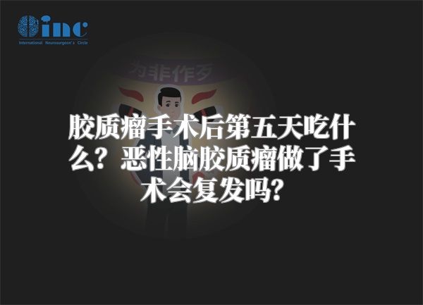 胶质瘤手术后第五天吃什么？恶性脑胶质瘤做了手术会复发吗？