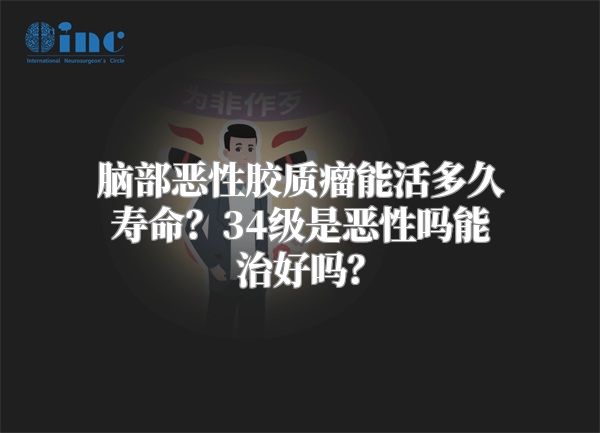 脑部恶性胶质瘤能活多久寿命？34级是恶性吗能治好吗？