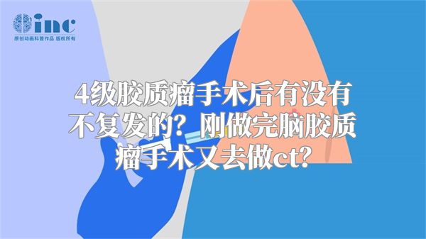 4级胶质瘤手术后有没有不复发的？刚做完脑胶质瘤手术又去做ct？