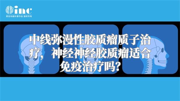 中线弥漫性胶质瘤质子治疗，神经神经胶质瘤适合免疫治疗吗？