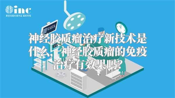 神经胶质瘤治疗新技术是什么，神经胶质瘤的免疫治疗有效果吗？