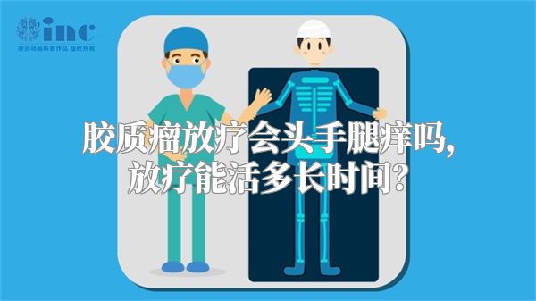 胶质瘤放疗会头手腿痒吗，放疗能活多长时间？